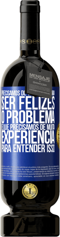 «Precisamos de tão pouco para ser felizes ... O problema é que precisamos de muita experiência para entender isso» Edição Premium MBS® Reserva