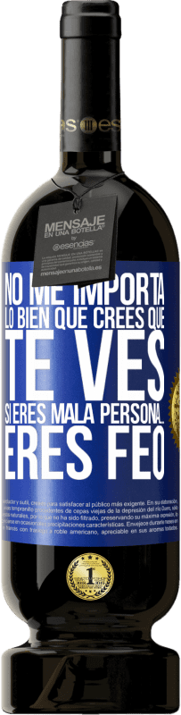 Envío gratis | Vino Tinto Edición Premium MBS® Reserva No me importa lo bien que crees que te ves, si eres mala persona… eres feo Etiqueta Azul. Etiqueta personalizable Reserva 12 Meses Cosecha 2014 Tempranillo