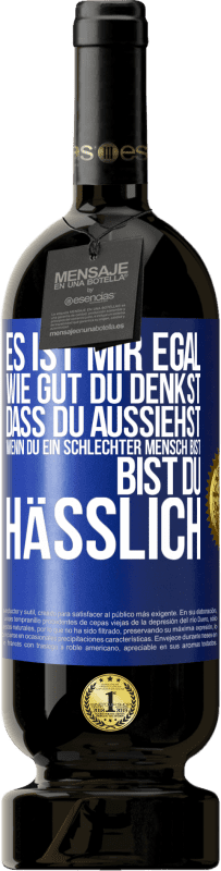 Kostenloser Versand | Rotwein Premium Ausgabe MBS® Reserve Es ist mir egal, wie gut du denkst, dass du aussiehst, wenn du ein schlechter Mensch bist ... bist du hässlich Blaue Markierung. Anpassbares Etikett Reserve 12 Monate Ernte 2014 Tempranillo