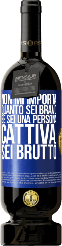 Spedizione Gratuita | Vino rosso Edizione Premium MBS® Riserva Non mi importa quanto sei bravo, se sei una persona cattiva ... sei brutto Etichetta Blu. Etichetta personalizzabile Riserva 12 Mesi Raccogliere 2014 Tempranillo