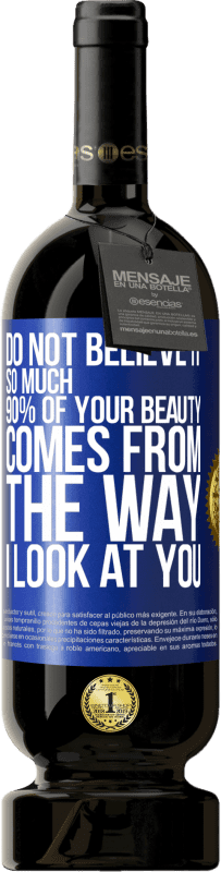 «Do not believe it so much. 90% of your beauty comes from the way I look at you» Premium Edition MBS® Reserve