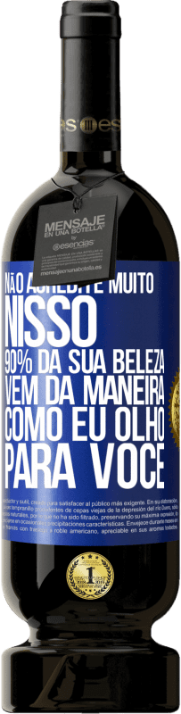 Envio grátis | Vinho tinto Edição Premium MBS® Reserva Não acredite muito nisso. 90% da sua beleza vem da maneira como eu olho para você Etiqueta Azul. Etiqueta personalizável Reserva 12 Meses Colheita 2014 Tempranillo