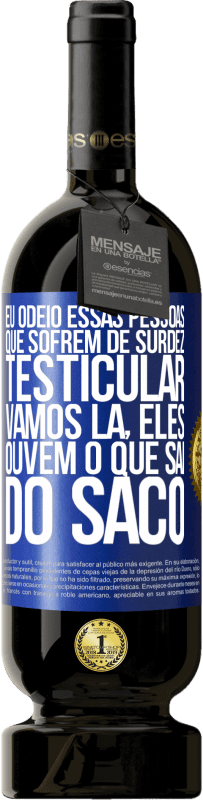 «Eu odeio essas pessoas que sofrem de surdez testicular ... vamos lá, eles ouvem o que sai do saco» Edição Premium MBS® Reserva