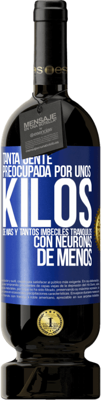 49,95 € Envío gratis | Vino Tinto Edición Premium MBS® Reserva Tanta gente preocupada por unos kilos de más y tantos imbéciles tranquilos con neuronas de menos Etiqueta Azul. Etiqueta personalizable Reserva 12 Meses Cosecha 2016 Tempranillo