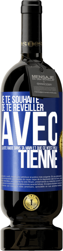 Envoi gratuit | Vin rouge Édition Premium MBS® Réserve Je te souhaite de te réveiller avec la bite raide dans ta main et que ce n'est pas la tienne Étiquette Bleue. Étiquette personnalisable Réserve 12 Mois Récolte 2014 Tempranillo