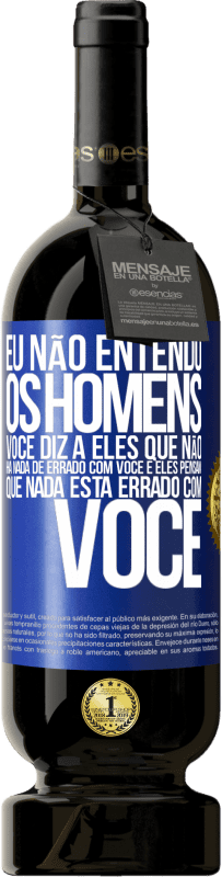 49,95 € | Vinho tinto Edição Premium MBS® Reserva Eu não entendo os homens. Você diz a eles que não há nada de errado com você e eles pensam que nada está errado com você Etiqueta Azul. Etiqueta personalizável Reserva 12 Meses Colheita 2015 Tempranillo