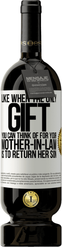 49,95 € | Red Wine Premium Edition MBS® Reserve Like when the only gift you can think of for your mother-in-law is to return her son White Label. Customizable label Reserve 12 Months Harvest 2016 Tempranillo