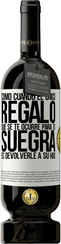 49,95 € Envío gratis | Vino Tinto Edición Premium MBS® Reserva Como cuando el único regalo que se te ocurre para tu suegra es devolverle a su hijo Etiqueta Blanca. Etiqueta personalizable Reserva 12 Meses Cosecha 2015 Tempranillo