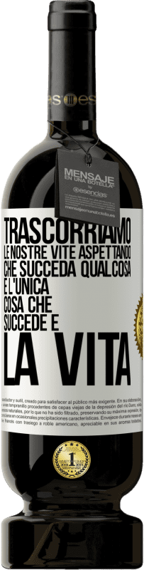 49,95 € Spedizione Gratuita | Vino rosso Edizione Premium MBS® Riserva Trascorriamo le nostre vite aspettando che succeda qualcosa e l'unica cosa che succede è la vita Etichetta Bianca. Etichetta personalizzabile Riserva 12 Mesi Raccogliere 2014 Tempranillo