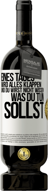 49,95 € | Rotwein Premium Ausgabe MBS® Reserve Eines Tages wird alles klappen und du wirst nicht wissen, was du tun sollst Weißes Etikett. Anpassbares Etikett Reserve 12 Monate Ernte 2016 Tempranillo