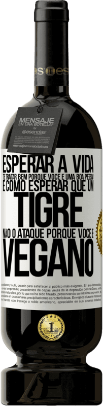 49,95 € | Vinho tinto Edição Premium MBS® Reserva Esperar a vida te tratar bem porque você é uma boa pessoa é como esperar que um tigre não o ataque porque você é vegano Etiqueta Branca. Etiqueta personalizável Reserva 12 Meses Colheita 2014 Tempranillo