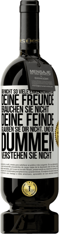 49,95 € Kostenloser Versand | Rotwein Premium Ausgabe MBS® Reserve Gib nicht so viele Erklärungen ab. Deine Freunde brauchen sie nicht, deine Feinde glauben sie dir nicht, und die Dummen verstehe Weißes Etikett. Anpassbares Etikett Reserve 12 Monate Ernte 2015 Tempranillo