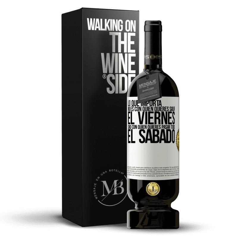 49,95 € Envío gratis | Vino Tinto Edición Premium MBS® Reserva Lo que importa no es con quién quieres salir el viernes, sino con quién quieres pasar todo el sábado Etiqueta Blanca. Etiqueta personalizable Reserva 12 Meses Cosecha 2015 Tempranillo