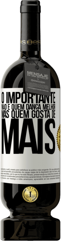 «O importante não é quem dança melhor, mas quem gosta de mais» Edição Premium MBS® Reserva