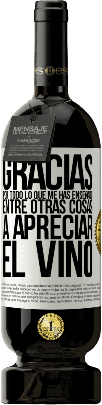 49,95 € | Vino Tinto Edición Premium MBS® Reserva Gracias por todo lo que me has enseñado, entre otras cosas, a apreciar el vino Etiqueta Blanca. Etiqueta personalizable Reserva 12 Meses Cosecha 2016 Tempranillo