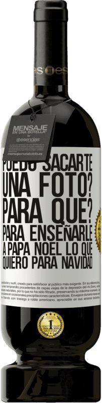 49,95 € | Vino Tinto Edición Premium MBS® Reserva Puedo sacarte una foto? Para qué? Para enseñarle a Papá Noel lo que quiero para navidad Etiqueta Blanca. Etiqueta personalizable Reserva 12 Meses Cosecha 2016 Tempranillo