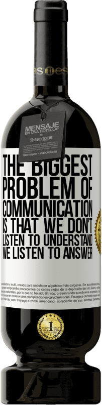 49,95 € | Red Wine Premium Edition MBS® Reserve The biggest problem of communication is that we don't listen to understand, we listen to answer White Label. Customizable label Reserve 12 Months Harvest 2015 Tempranillo