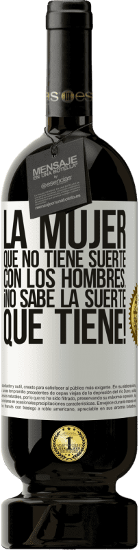 «La mujer que no tiene suerte con los hombres... ¡no sabe la suerte que tiene!» Edición Premium MBS® Reserva