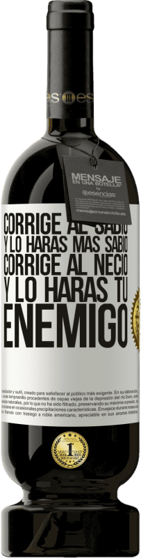 49,95 € | Vino Tinto Edición Premium MBS® Reserva Corrige al sabio y lo harás más sabio, corrige al necio y lo harás tu enemigo Etiqueta Blanca. Etiqueta personalizable Reserva 12 Meses Cosecha 2016 Tempranillo