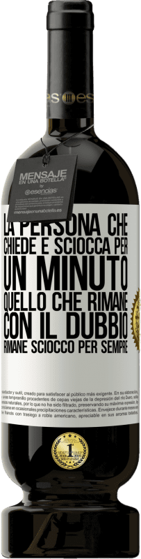 49,95 € | Vino rosso Edizione Premium MBS® Riserva La persona che chiede è sciocca per un minuto. Quello che rimane con il dubbio, rimane sciocco per sempre Etichetta Bianca. Etichetta personalizzabile Riserva 12 Mesi Raccogliere 2015 Tempranillo