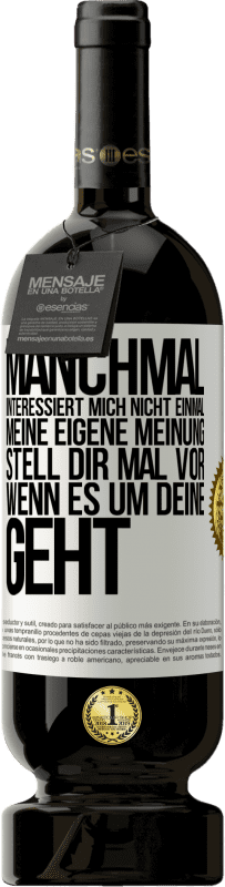 49,95 € | Rotwein Premium Ausgabe MBS® Reserve Manchmal interessiert mich nicht einmal meine eigene Meinung. Stell dir mal vor, wenn es um deine geht Weißes Etikett. Anpassbares Etikett Reserve 12 Monate Ernte 2014 Tempranillo