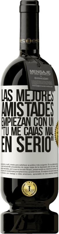 49,95 € | Vino Tinto Edición Premium MBS® Reserva Las mejores amistades empiezan con un tú me caías mal, en serio Etiqueta Blanca. Etiqueta personalizable Reserva 12 Meses Cosecha 2016 Tempranillo