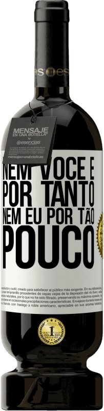 Envio grátis | Vinho tinto Edição Premium MBS® Reserva Nem você é por tanto, nem eu por tão pouco Etiqueta Branca. Etiqueta personalizável Reserva 12 Meses Colheita 2016 Tempranillo