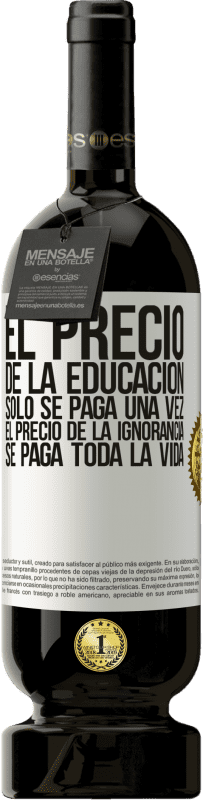 49,95 € | Vino Tinto Edición Premium MBS® Reserva El precio de la educación sólo se paga una vez. El precio de la ignorancia se paga toda la vida Etiqueta Blanca. Etiqueta personalizable Reserva 12 Meses Cosecha 2016 Tempranillo