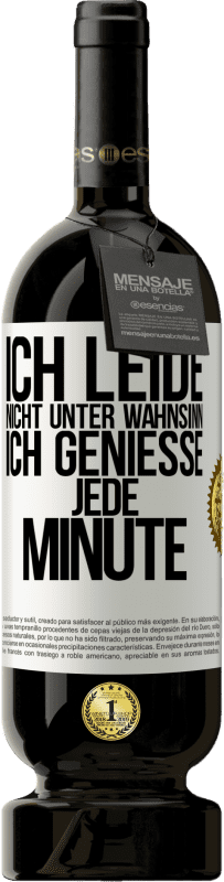 49,95 € | Rotwein Premium Ausgabe MBS® Reserve Ich leide nicht unter Wahnsinn,ich genieße jede Minute Weißes Etikett. Anpassbares Etikett Reserve 12 Monate Ernte 2016 Tempranillo