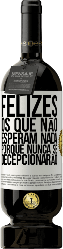 «Felizes os que não esperam nada, porque nunca se decepcionarão» Edição Premium MBS® Reserva