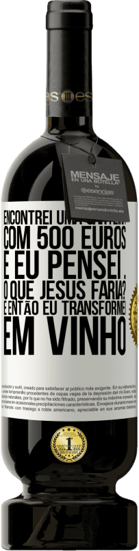 «Encontrei uma carteira com 500 euros. E eu pensei ... O que Jesus faria? E então eu transformei em vinho» Edição Premium MBS® Reserva