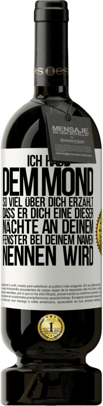 49,95 € Kostenloser Versand | Rotwein Premium Ausgabe MBS® Reserve Ich habe dem Mond so viel über dich erzählt, dass er dich eine dieser Nächte an deinem Fenster bei deinem Namen nennen wird Weißes Etikett. Anpassbares Etikett Reserve 12 Monate Ernte 2016 Tempranillo