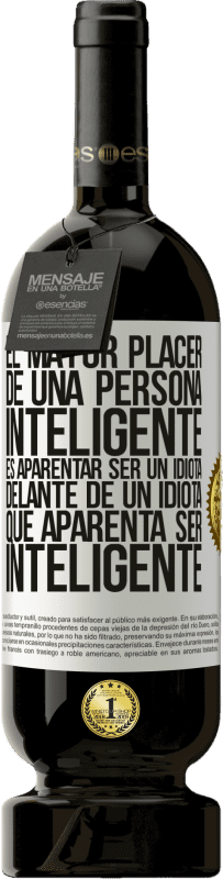 «El mayor placer de una persona inteligente, es aparentar ser un idiota delante de un idiota que aparenta ser inteligente» Edición Premium MBS® Reserva