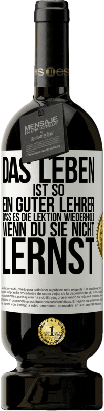 49,95 € | Rotwein Premium Ausgabe MBS® Reserve Das Leben ist so ein guter Lehrer, dass es die Lektion wiederholt, wenn du sie nicht lernst Weißes Etikett. Anpassbares Etikett Reserve 12 Monate Ernte 2015 Tempranillo