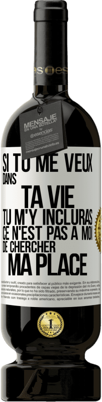 Envoi gratuit | Vin rouge Édition Premium MBS® Réserve Si tu me veux dans ta vie, tu m'y incluras. Ce n'est pas à moi de chercher ma place Étiquette Blanche. Étiquette personnalisable Réserve 12 Mois Récolte 2014 Tempranillo