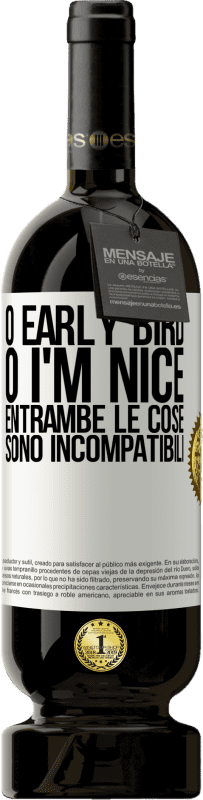 «O early bird o I'm nice, entrambe le cose sono incompatibili» Edizione Premium MBS® Riserva