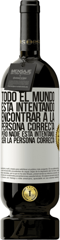 49,95 € | Vino Tinto Edición Premium MBS® Reserva Todo el mundo está intentando encontrar a la persona correcta. Pero nadie está intentando ser la persona correcta Etiqueta Blanca. Etiqueta personalizable Reserva 12 Meses Cosecha 2015 Tempranillo