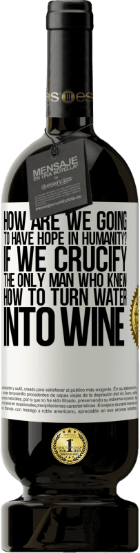 «人類にどのように希望を持ちますか？水をワインに変える方法を知っている唯一の男を十字架につけたら» プレミアム版 MBS® 予約する