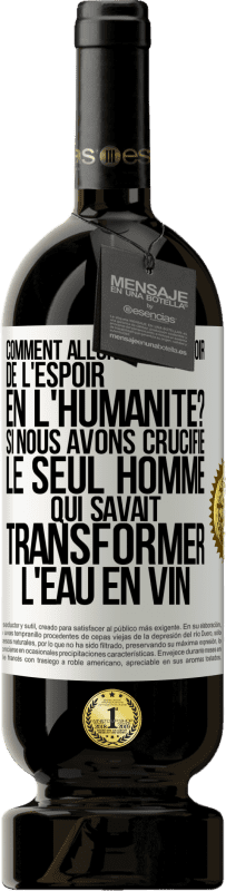 «Comment allons-nous avoir de l'espoir en l'humanité? Si nous avons crucifié le seul homme qui savait transformer l'eau en vin» Édition Premium MBS® Réserve