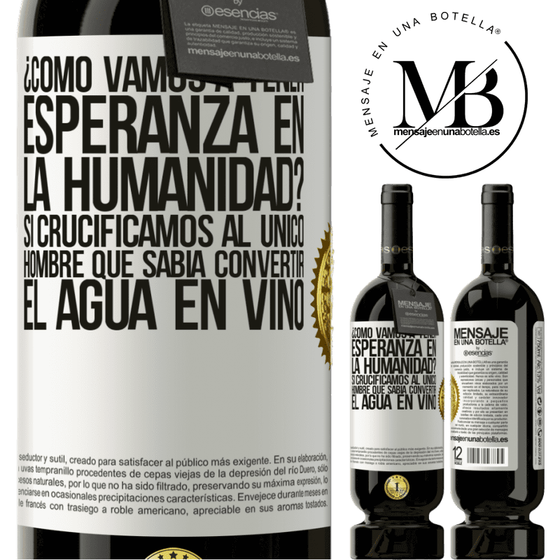 39,95 € Envío gratis | Vino Tinto Edición Premium MBS® Reserva ¿Cómo vamos a tener esperanza en la humanidad? Si crucificamos al único hombre que sabía convertir el agua en vino Etiqueta Blanca. Etiqueta personalizable Reserva 12 Meses Cosecha 2015 Tempranillo