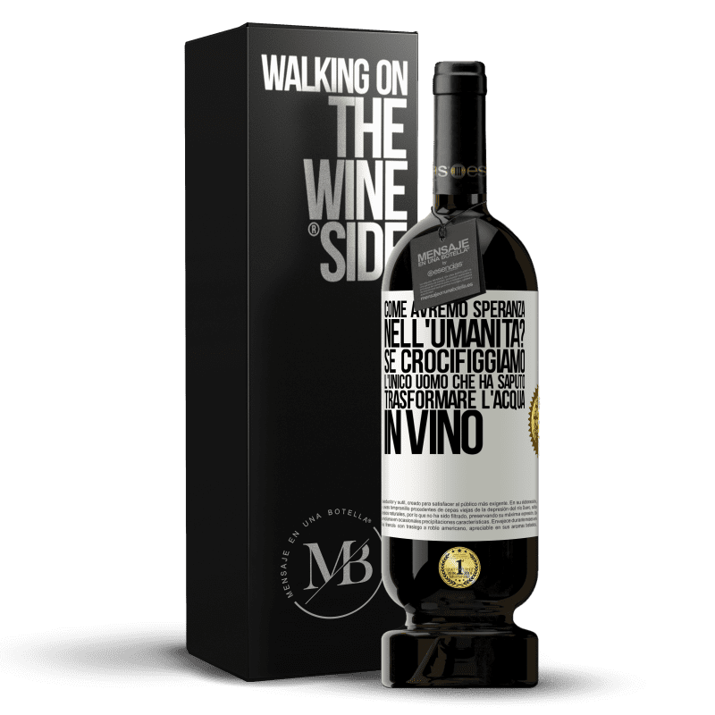 49,95 € Spedizione Gratuita | Vino rosso Edizione Premium MBS® Riserva come avremo speranza nell'umanità? Se crocifiggiamo l'unico uomo che ha saputo trasformare l'acqua in vino Etichetta Bianca. Etichetta personalizzabile Riserva 12 Mesi Raccogliere 2016 Tempranillo