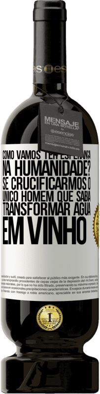 49,95 € | Vinho tinto Edição Premium MBS® Reserva como vamos ter esperança na humanidade? Se crucificarmos o único homem que sabia transformar água em vinho Etiqueta Branca. Etiqueta personalizável Reserva 12 Meses Colheita 2015 Tempranillo