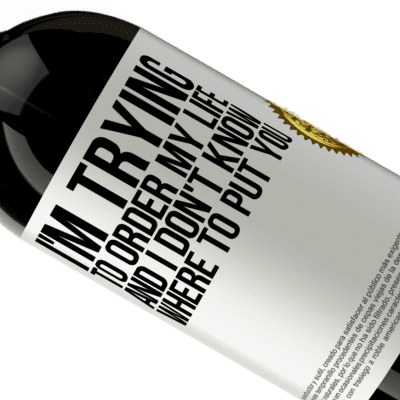Unique & Personal Expressions. «I'm trying to order my life, and I don't know where to put you» Premium Edition MBS® Reserve