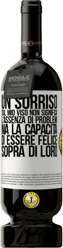 49,95 € | Vino rosso Edizione Premium MBS® Riserva Un sorriso sul mio viso non significa l'assenza di problemi, ma la capacità di essere felice sopra di loro Etichetta Bianca. Etichetta personalizzabile Riserva 12 Mesi Raccogliere 2015 Tempranillo