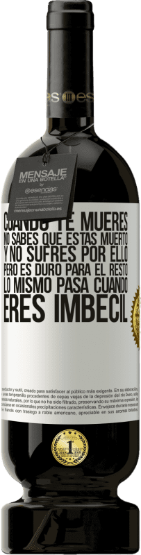 49,95 € | Vino Tinto Edición Premium MBS® Reserva Cuando te mueres, no sabes que estás muerto y no sufres por ello, pero es duro para el resto. Lo mismo pasa cuando eres Etiqueta Blanca. Etiqueta personalizable Reserva 12 Meses Cosecha 2016 Tempranillo