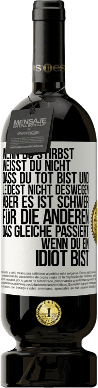 49,95 € Kostenloser Versand | Rotwein Premium Ausgabe MBS® Reserve Wenn du stirbst, weißt du nicht, dass du tot bist und leidest nicht deswegen, aber es ist schwer für die Anderen. Das gleiche pa Weißes Etikett. Anpassbares Etikett Reserve 12 Monate Ernte 2015 Tempranillo