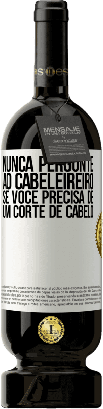 «Nunca pergunte ao cabeleireiro se você precisa de um corte de cabelo» Edição Premium MBS® Reserva