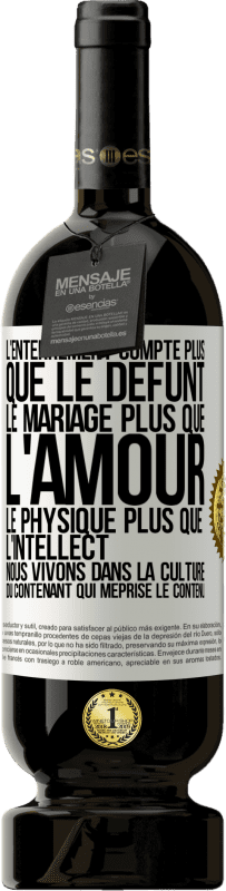 49,95 € | Vin rouge Édition Premium MBS® Réserve L'enterrement compte plus que le défunt, le mariage plus que l'amour, le physique plus que l'intellect. Nous vivons dans la cult Étiquette Blanche. Étiquette personnalisable Réserve 12 Mois Récolte 2016 Tempranillo