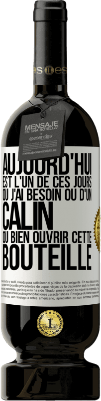«Aujourd'hui est l'un de ces jours où j'ai besoin ou d'un câlin ou bien ouvrir cette bouteille» Édition Premium MBS® Réserve