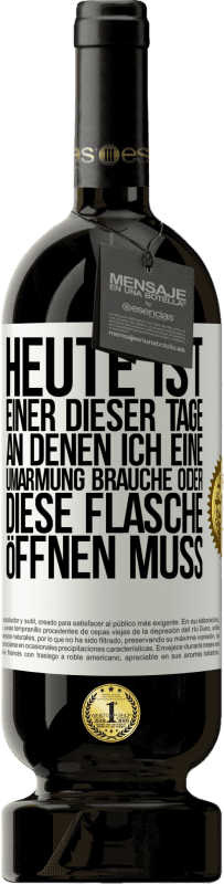 49,95 € | Rotwein Premium Ausgabe MBS® Reserve Heute ist einer dieser Tage, an denen ich eine Umarmung brauche oder diese Flasche öffnen muss Weißes Etikett. Anpassbares Etikett Reserve 12 Monate Ernte 2016 Tempranillo